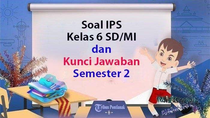 Soal ujian kelas 6 semester 2 dan kunci jawaban 2024